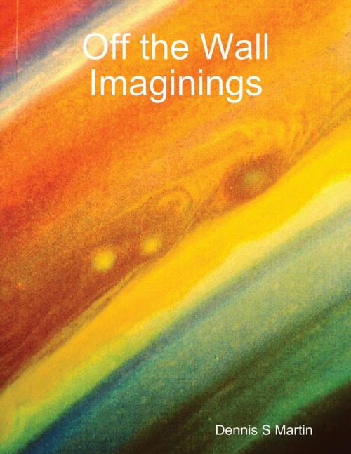 Cover of the book Off the Wall Imaginings by Dennis S Martin, Lulu.com