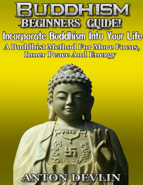 Cover of the book Buddhism Beginner's Guide: Incorporate Buddhism Into Your Life by Anton Devlin, Lulu.com