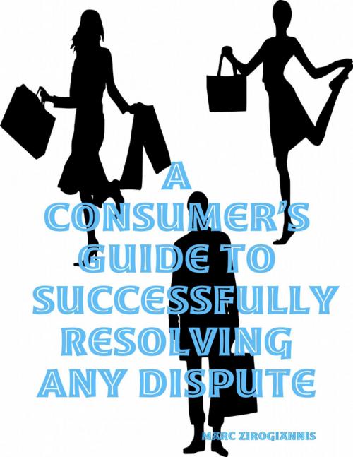 Cover of the book A Consumer’s Guide to Successfully Resolving Any Dispute by Marc Zirogiannis, Lulu.com