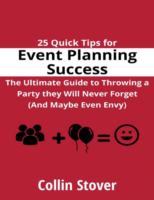 Cover of the book 25 Quick Tips for Event Planning Success: the Ultimate Guide to Throwing a Party They Will Never Forget (and Maybe Even Envy)! by Collin Stover, Lulu.com