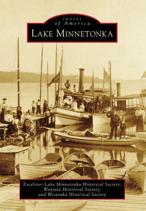 Cover of the book Lake Minnetonka by Excelsior-Lake Minnetonka Historical Society, Wayzata Historical Society, Westonka Historical Society, Arcadia Publishing Inc.