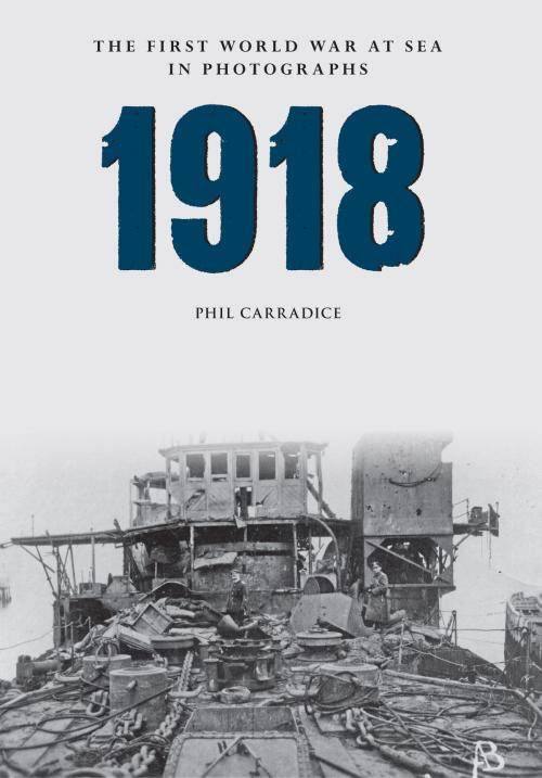 Cover of the book 1918 The First World War at Sea in Photographs by Phil Carradice, Amberley Publishing