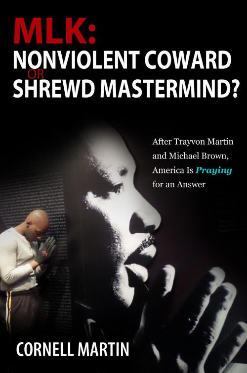 Cover of the book MLK: Nonviolent Coward or Shrewd Mastermind? After Trayvon Martin and Michael Brown, America Is Praying for an Answer by Cornell Martin, eBookIt.com