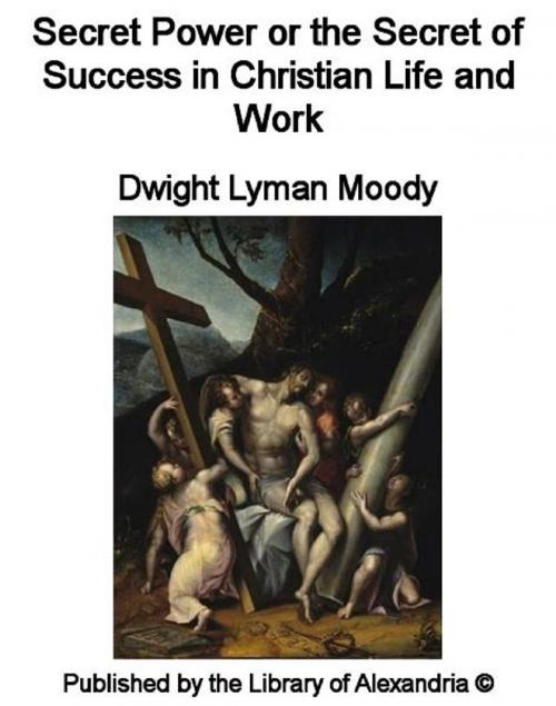 Cover of the book Secret Power or The Secret of Success in Christian Life and Work by Dwight Lyman Moody, Library of Alexandria
