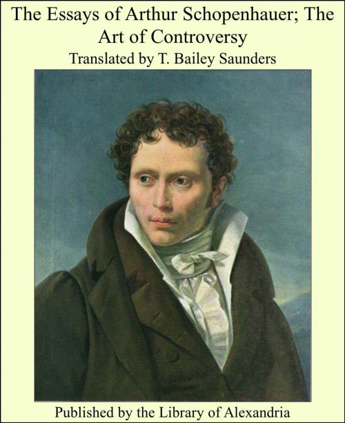 Cover of the book The Essays of Arthur Schopenhauer; The Art of Controversy by Translated by T. Bailey Saunders, Library of Alexandria