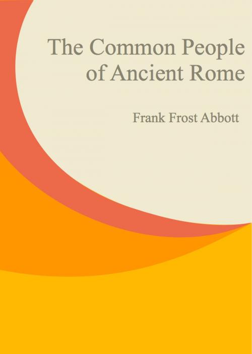 Cover of the book The Common People of Ancient Rome by Frank Frost Abbott, Library of Alexandria