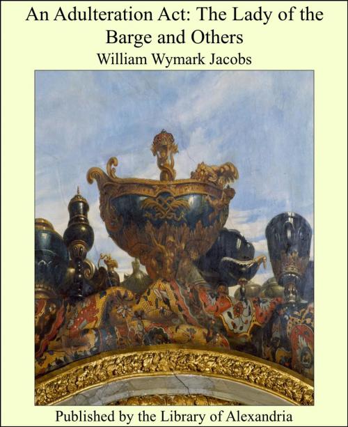 Cover of the book An Adulteration Act: The Lady of the Barge and Others by William Wymark Jacobs, Library of Alexandria