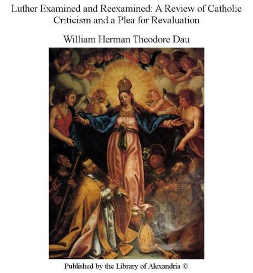 Cover of the book Luther Examined and Reexamined: A Review of Catholic Criticism and a Plea for Revaluation by William Herman Theodore Dau, Library of Alexandria