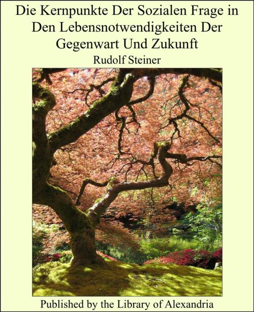 Cover of the book Die Kernpunkte Der Sozialen Frage in Den Lebensnotwendigkeiten Der Gegenwart Und Zukunft by Rudolf Steiner, Library of Alexandria