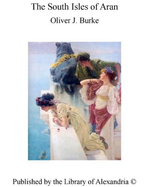 Cover of the book The South Isles of Aran by Oliver J. Burke, Library of Alexandria