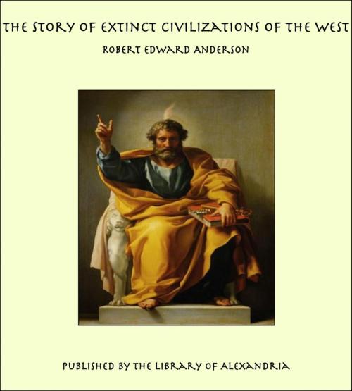 Cover of the book The Story of Extinct Civilizations of The West by Robert Edward Anderson, Library of Alexandria
