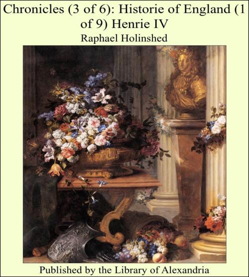Cover of the book Chronicles (3 of 6): Historie of England (1 of 9) Henrie IV by Raphael Holinshed, Library of Alexandria