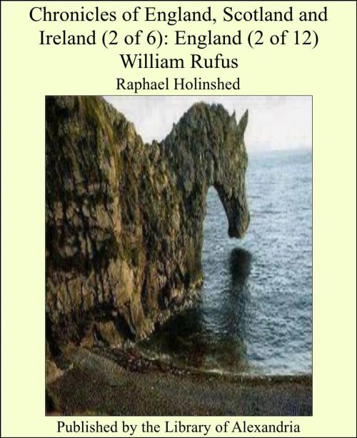Cover of the book Chronicles of England, Scotland and Ireland (2 of 6): England (2 of 12) William Rufus by Raphael Holinshed, Library of Alexandria