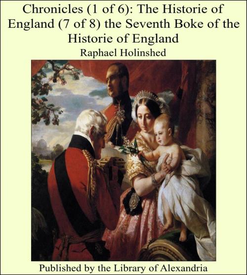 Cover of the book Chronicles (1 of 6): The Historie of England (7 of 8) the Seventh Boke of the Historie of England by Raphael Holinshed, Library of Alexandria