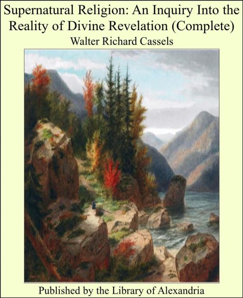 Cover of the book Supernatural Religion: An Inquiry Into the Reality of Divine Revelation (Complete) by Walter Richard Cassels, Library of Alexandria
