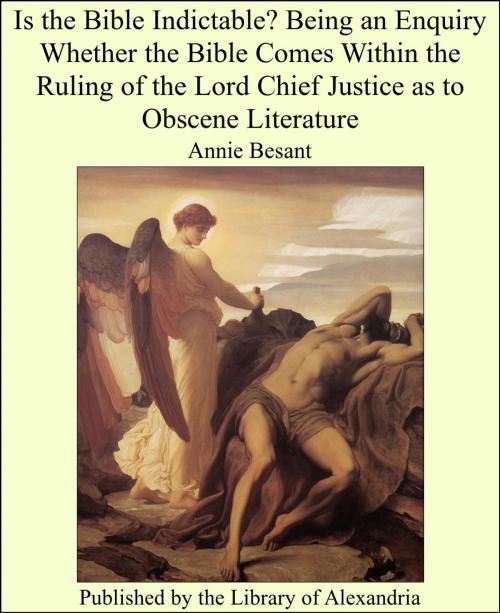 Cover of the book Is the Bible Indictable? Being an Enquiry Whether the Bible Comes Within the Ruling of the Lord Chief Justice as to Obscene Literature by Annie Besant, Library of Alexandria