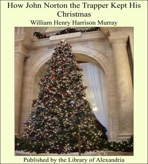 Cover of the book How John Norton the Trapper Kept His Christmas by William Henry Harrison Murray, Library of Alexandria