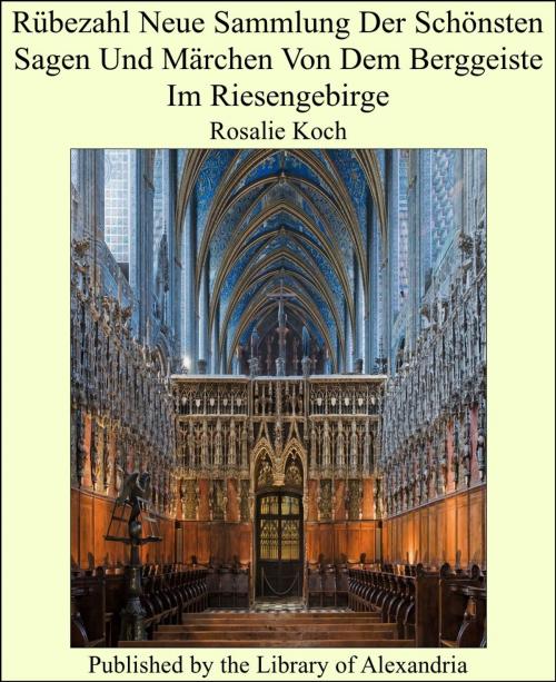 Cover of the book Rubezahl Neue Sammlung Der Schonsten Sagen Und Marc Von Dem Berggeiste Im Riesengebirge by Rosalie Koch, Library of Alexandria