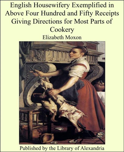 Cover of the book English Housewifery Exemplified in Above Four Hundred and Fifty Receipts Giving Directions for Most Parts of Cookery by Elizabeth Moxon, Library of Alexandria