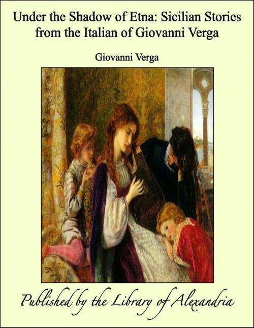 Cover of the book Under the Shadow of Etna Sicilian Stories From the Italian of Giovanni Verga by Giovanni Verga, Library of Alexandria