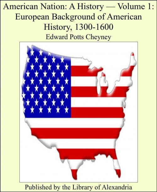 Cover of the book American Nation: A History, Volume I: European Background of American History, 1300-1600 by Edward Potts Cheyney, Library of Alexandria