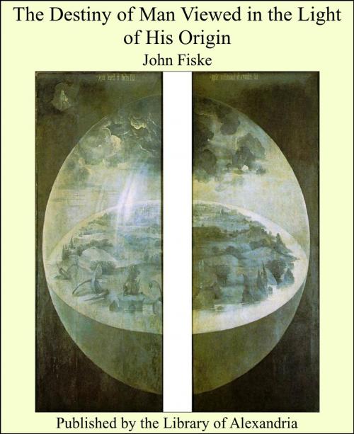 Cover of the book The Destiny of Man Viewed in the Light of His Origin by John Fiske, Library of Alexandria