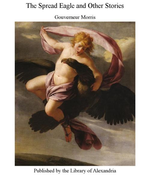 Cover of the book The Spread Eagle and Other Stories by Gouverneur Morris, Library of Alexandria
