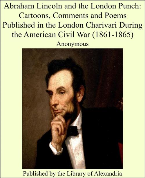 Cover of the book Abraham Lincoln and the London Punch: Cartoons, Comments and Poems Published in the London Charivari During the American Civil War (1861-1865) by Anonymous, Library of Alexandria