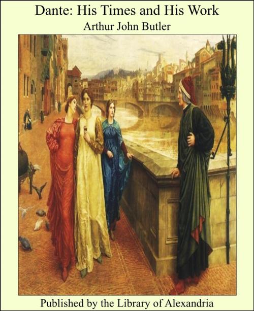 Cover of the book Dante: His Times and His Work by Arthur John Butler, Library of Alexandria