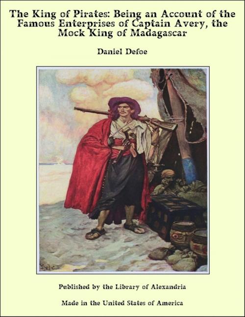 Cover of the book The King of Pirates: Being an Account of the Famous Enterprises of Captain Avery, the Mock King of Madagascar by Daniel Defoe, Library of Alexandria