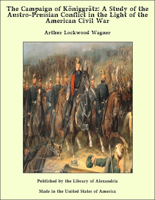 Cover of the book The Campaign of Königgrätz: A Study of the Austro-Prussian Conflict in the Light of the American Civil War by Arthur Lockwood Wagner, Library of Alexandria