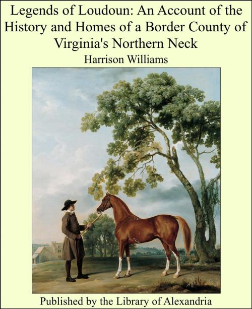 Cover of the book Legends of Loudoun: An Account of the History and Homes of a Border County of Virginia's Northern Neck by Harrison Williams, Library of Alexandria