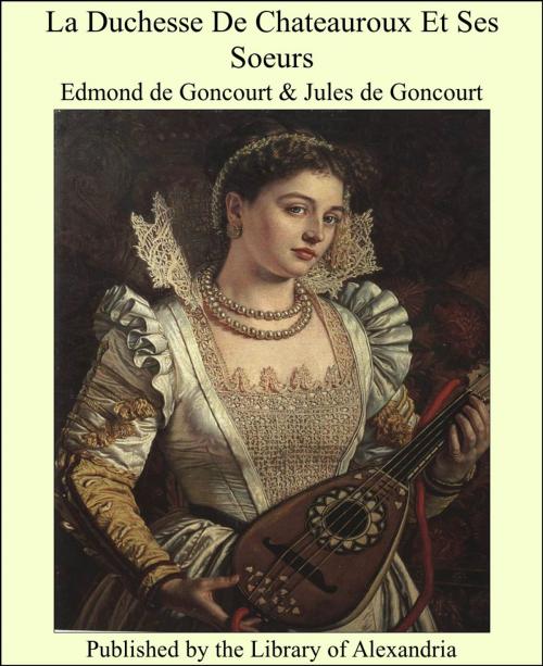 Cover of the book La Duchesse De Chateauroux Et Ses Soeurs by Edmond de Goncourt, Library of Alexandria