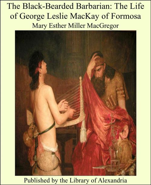 Cover of the book The Black-Bearded Barbarian: The Life of George Leslie MacKay of Formosa by Mary Esther Miller MacGregor, Library of Alexandria