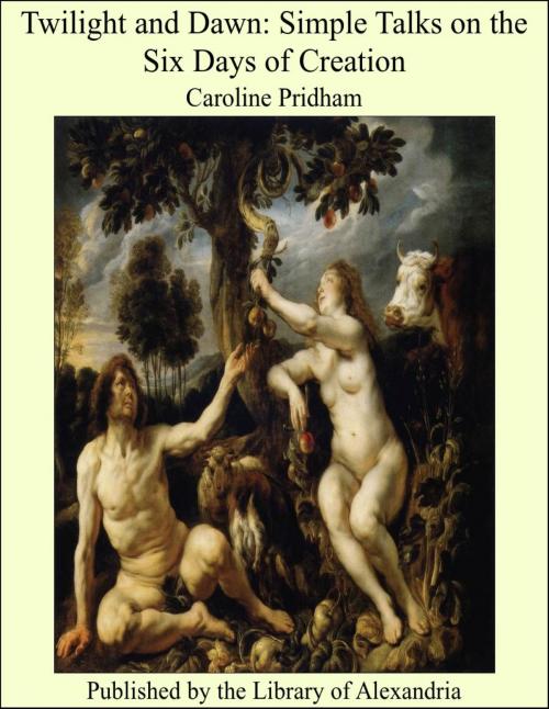 Cover of the book Twilight and Dawn Simple Talks on the Six Days of Creation by Caroline Pridham, Library of Alexandria