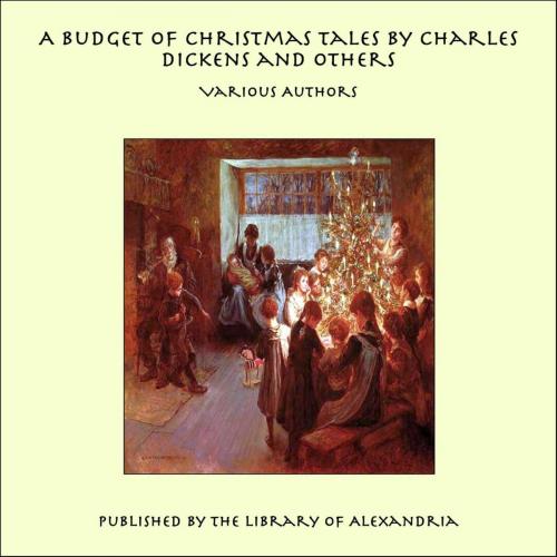 Cover of the book A Budget of Christmas Tales by Charles Dickens and Others by Various Authors, Library of Alexandria