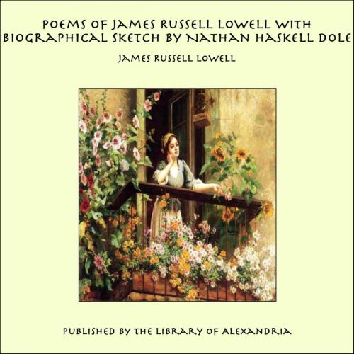 Cover of the book Poems of James Russell Lowell With Biographical Sketch by Nathan Haskell Dole by James Russell Lowell, Library of Alexandria
