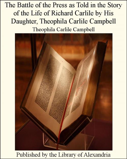 Cover of the book The Battle of the Press as Told in the Story of the Life of Richard Carlile by His Daughter, Theophila Carlile Campbell by Theophila Carlile Campbell, Library of Alexandria