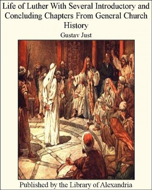 Cover of the book Life of LuTher With Several introductory and Concluding Chapters From General Church History by Gustav Just, Library of Alexandria