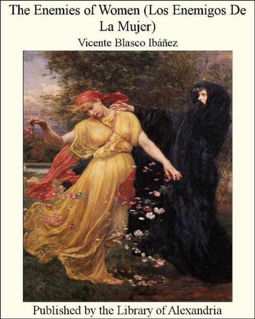 Cover of the book The Enemies of Women (Los Enemigos De La Mujer) by Vicente Blasco Ibáñez, Library of Alexandria