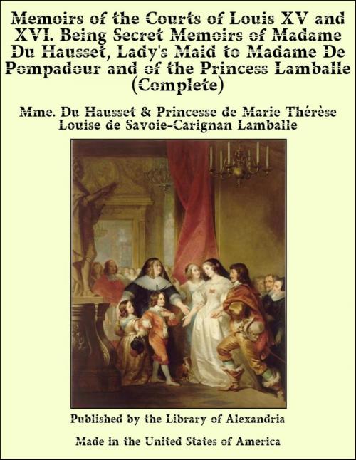 Cover of the book Memoirs of The Courts of Louis XV and XVI. Being Secret Memoirs of Madame Du Hausset, Lady's Maid to Madame De Pompadour and of The Princess Lamballe (Complete) by Mme. Du Hausset and Princesse de Marie Thérèse Louise de Savoie-Carignan Lamballe, Library of Alexandria