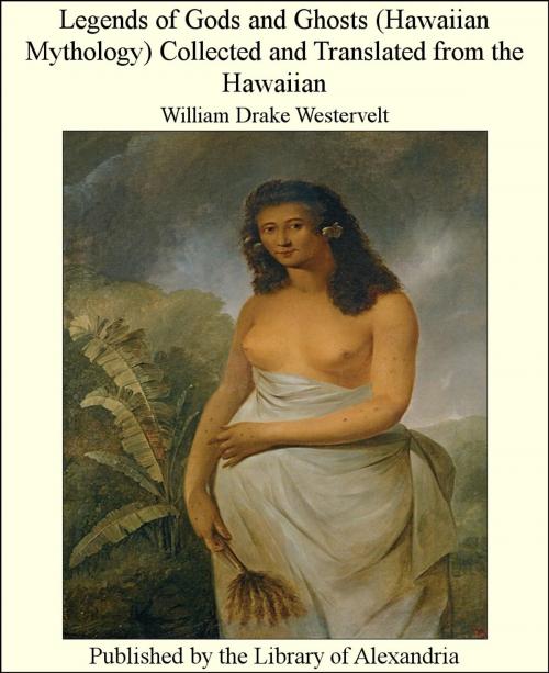 Cover of the book Legends of Gods and Ghosts (Hawaiian Mythology) Collected and Translated from The Hawaiian by William Drake Westervelt, Library of Alexandria