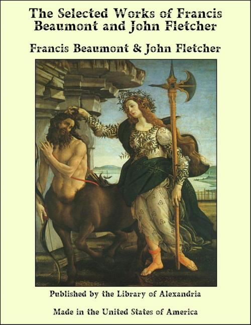 Cover of the book The Selected Works of Francis Beaumont and John Fletcher by Francis Beaumont, John Fletcher, Library of Alexandria