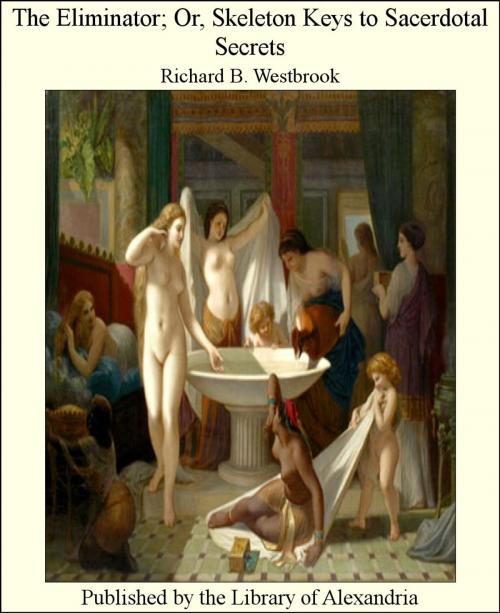 Cover of the book The Eliminator; Or, Skeleton Keys to Sacerdotal Secrets by Richard B. Westbrook, Library of Alexandria