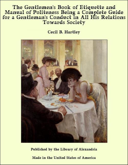 Cover of the book The Gentlemen's Book of Etiquette and Manual of Politeness Being a Complete Guide for a Gentleman's Conduct in All His Relations Towards Society by Cecil B. Hartley, Library of Alexandria