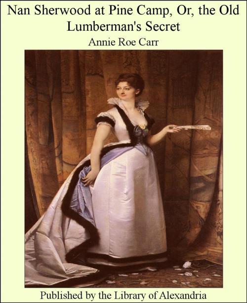 Cover of the book Nan Sherwood at Pine Camp, Or, the Old Lumberman's Secret by Annie Roe Carr, Library of Alexandria
