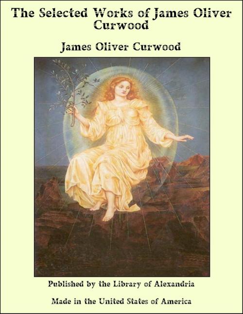 Cover of the book The Selected Works of James Oliver Curwood by James Oliver Curwood, Library of Alexandria
