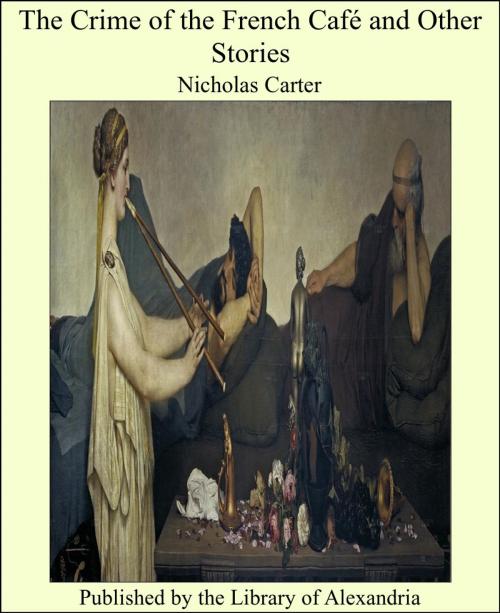 Cover of the book The Crime of the French Café and Other Stories by Nicholas Carter, Library of Alexandria