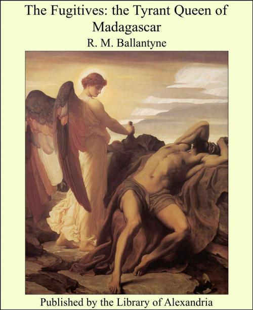 Cover of the book The Fugitives: The Tyrant Queen of Madagascar by R. M. Ballantyne, Library of Alexandria
