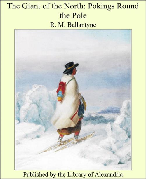 Cover of the book The Giant of the North: Pokings Round the Pole by R. M. Ballantyne, Library of Alexandria
